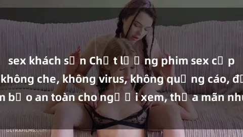 sex khách sạn Chất lượng phim sex cập nhật mới nhất, không che, không virus, không quảng cáo, đảm bảo an toàn cho người xem, thỏa mãn nhu cầu tình dục của bạn.