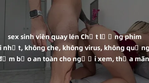 sex sinh viên quay lén Chất lượng phim sex cập nhật mới nhất, không che, không virus, không quảng cáo, đảm bảo an toàn cho người xem, thỏa mãn nhu cầu tình dục của bạn.