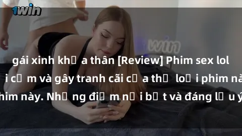 gái xinh khỏa thân [Review] Phim sex loli: Đánh giá về sự gợi cảm và gây tranh cãi của thể loại phim này. Những điểm nổi bật và đáng lưu ý khi xem phim loli.