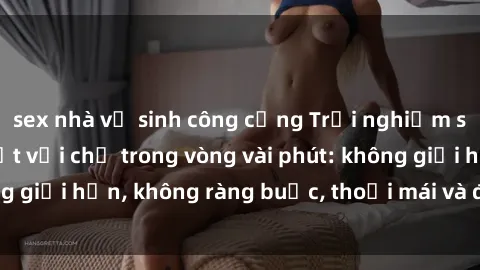 sex nhà vệ sinh công cộng Trải nghiệm sex trực tuyến tuyệt vời chỉ trong vòng vài phút: không giới hạn, không ràng buộc, thoải mái và đầy kích thích!