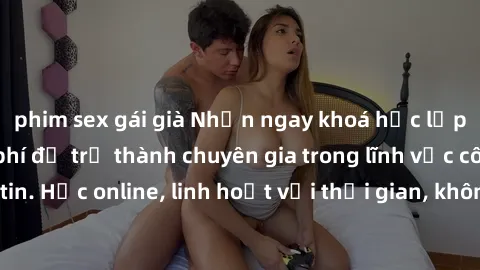 phim sex gái già Nhận ngay khoá học lập trình Java miễn phí để trở thành chuyên gia trong lĩnh vực công nghệ thông tin. Học online, linh hoạt với thời gian, không giới hạn địa điểm. Đăng ký ngay!