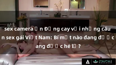 sex camera ẩn Đắng cay với những câu chuyện sex gái Việt Nam: Bí mật nào đang được hé lộ?
