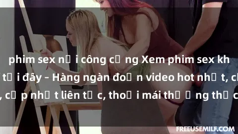 phim sex nơi công cộng Xem phim sex không che miễn phí tại đây – Hàng ngàn đoạn video hot nhất, cập nhật liên tục, thoải mái thưởng thức mà không tốn kém.