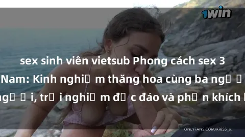 sex sinh viên vietsub Phong cách sex 3P độc đáo tại Việt Nam: Kinh nghiệm thăng hoa cùng ba người, trải nghiệm độc đáo và phấn khích không thể bỏ lỡ!