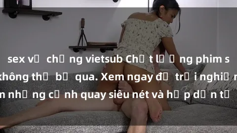 sex vợ chồng vietsub Chất lượng phim sex jav hd đỉnh cao không thể bỏ qua. Xem ngay để trải nghiệm những cảnh quay siêu nét và hấp dẫn từ các diễn viên nổi tiếng.