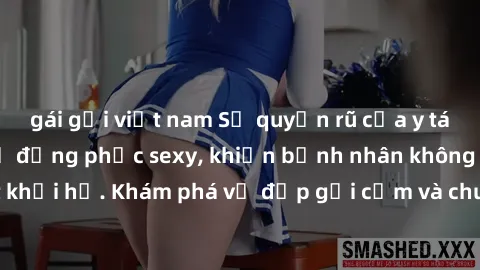 gái gọi việt nam Sự quyến rũ của y tá Việt Nam trong bộ đồng phục sexy, khiến bệnh nhân không thể rời mắt khỏi họ. Khám phá vẻ đẹp gợi cảm và chuyên nghiệp của họ ngay hôm nay!