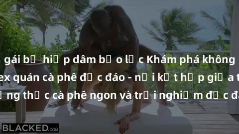 gái bị hiếp dâm bạo lực Khám phá không khí độc đáo tại sex quán cà phê độc đáo - nơi kết hợp giữa thưởng thức cà phê ngon và trải nghiệm độc đáo của không gian sex shop.