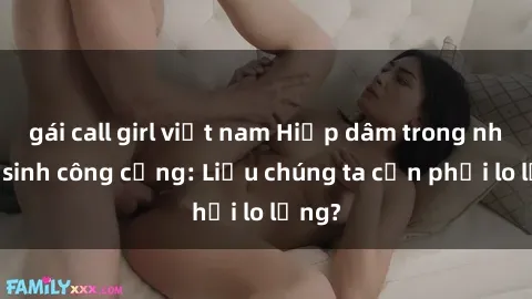 gái call girl việt nam Hiếp dâm trong nhà vệ sinh công cộng: Liệu chúng ta cần phải lo lắng?