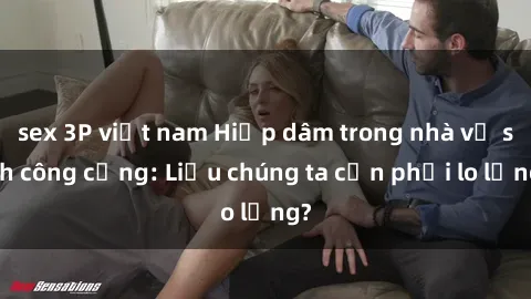 sex 3P việt nam Hiếp dâm trong nhà vệ sinh công cộng: Liệu chúng ta cần phải lo lắng?