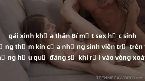 gái xinh khỏa thân Bí mật sex học sinh không che: Cuộc sống thầm kín của những sinh viên trẻ trên trường. Những hậu quả đáng sợ khi rơi vào vòng xoáy của tình dục từ tuổi mới lớn.