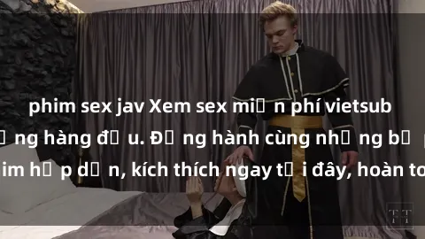 phim sex jav Xem sex miễn phí vietsub tại website chất lượng hàng đầu. Đồng hành cùng những bộ phim hấp dẫn, kích thích ngay tại đây, hoàn toàn hợp pháp và an toàn.