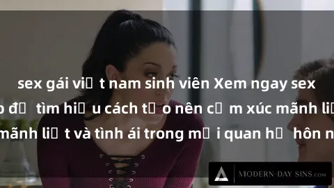 sex gái việt nam sinh viên Xem ngay sex vợ chồng vietsub để tìm hiểu cách tạo nên cảm xúc mãnh liệt và tình ái trong mối quan hệ hôn nhân của bạn!
