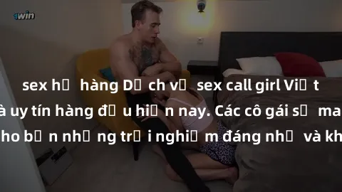 sex họ hàng Dịch vụ sex call girl Việt Nam đẳng cấp và uy tín hàng đầu hiện nay. Các cô gái sẽ mang lại cho bạn những trải nghiệm đáng nhớ và không thể quên. Liên hệ ngay!