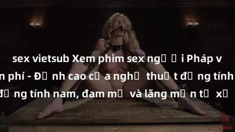 sex vietsub Xem phim sex người Pháp vietsub online miễn phí - Đỉnh cao của nghệ thuật đồng tính nam, đam mỹ và lãng mạn từ xứ sở hoa hồng!