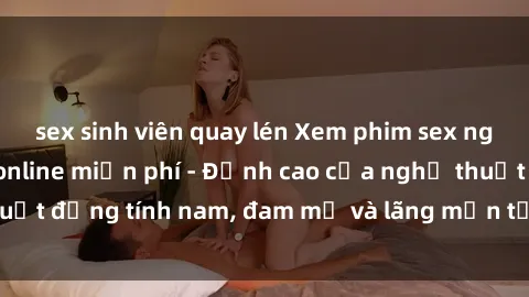 sex sinh viên quay lén Xem phim sex người Pháp vietsub online miễn phí - Đỉnh cao của nghệ thuật đồng tính nam, đam mỹ và lãng mạn từ xứ sở hoa hồng!