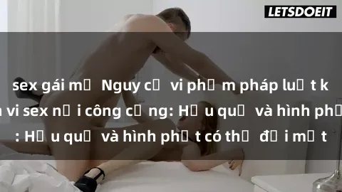 sex gái mỹ Nguy cơ vi phạm pháp luật khi thực hiện hành vi sex nơi công cộng: Hậu quả và hình phạt có thể đối mặt