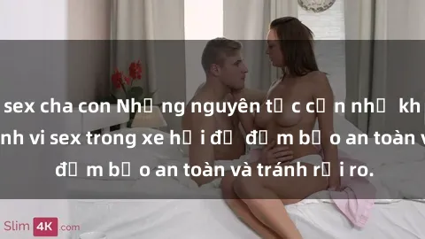 sex cha con Những nguyên tắc cần nhớ khi thực hiện hành vi sex trong xe hơi để đảm bảo an toàn và tránh rủi ro.