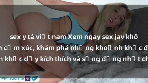 sex y tá việt nam Xem ngay sex jav không che để thỏa mãn cảm xúc, khám phá những khoảnh khắc đầy kích thích và sống động nhất chỉ trong click!
