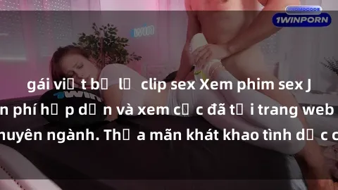 gái việt bị lộ clip sex Xem phim sex JAV vietsub HD miễn phí hấp dẫn và xem cực đã tại trang web chuyên ngành. Thỏa mãn khát khao tình dục của bạn ngay hôm nay!