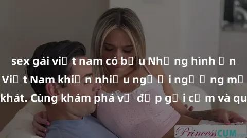 sex gái việt nam có bầu Những hình ảnh sex gái sinh viên Việt Nam khiến nhiều người ngưỡng mộ và thèm khát. Cùng khám phá vẻ đẹp gợi cảm và quyến rũ của những cô gái trẻ này.