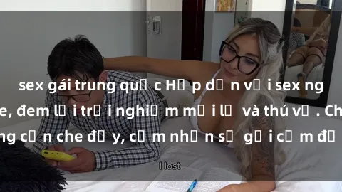sex gái trung quốc Hấp dẫn với sex người lớn không che, đem lại trải nghiệm mới lạ và thú vị. Chẳng cần che đậy, cảm nhận sự gợi cảm đầy quyến rũ ngay hôm nay!