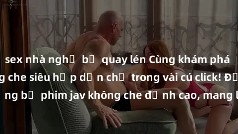 sex nhà nghỉ bị quay lén Cùng khám phá thế giới jav không che siêu hấp dẫn chỉ trong vài cú click! Đắm chìm trong những bộ phim jav không che đỉnh cao, mang lại trải nghiệm thú vị và đầy kích thích.