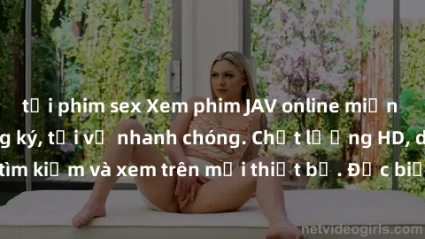 tải phim sex Xem phim JAV online miễn phí không cần đăng ký, tải về nhanh chóng. Chất lượng HD, dễ dàng tìm kiếm và xem trên mọi thiết bị. Đặc biệt, không quảng cáo làm phiền.