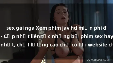 sex gái nga Xem phim jav hd miễn phí đỉnh cao không che - Cập nhật liên tục những bộ phim sex hay nhất, chất lượng cao chỉ có tại website chuyên nghiệp hàng đầu.