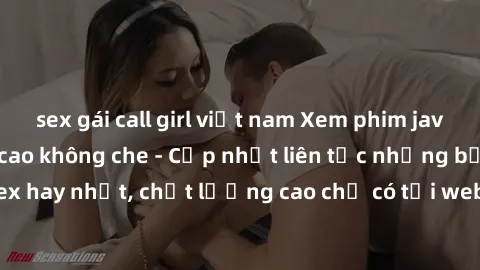sex gái call girl việt nam Xem phim jav hd miễn phí đỉnh cao không che - Cập nhật liên tục những bộ phim sex hay nhất, chất lượng cao chỉ có tại website chuyên nghiệp hàng đầu.