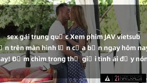 sex gái trung quốc Xem phim JAV vietsub mới nhất và hấp dẫn trên màn hình lớn của bạn ngay hôm nay! Đắm chìm trong thế giới tình ái đầy nóng bỏng và kích thích.