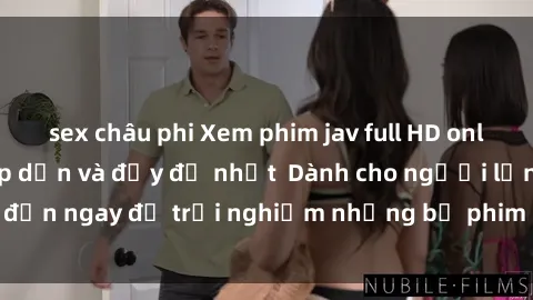 sex châu phi Xem phim jav full HD online miễn phí - Hấp dẫn và đầy đủ nhất  Dành cho người lớn, đến ngay để trải nghiệm những bộ phim hấp dẫn và hấp dẫn.
