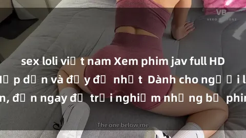 sex loli việt nam Xem phim jav full HD online miễn phí - Hấp dẫn và đầy đủ nhất  Dành cho người lớn, đến ngay để trải nghiệm những bộ phim hấp dẫn và hấp dẫn.