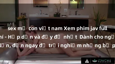 sex mẹ con việt nam Xem phim jav full HD online miễn phí - Hấp dẫn và đầy đủ nhất  Dành cho người lớn, đến ngay để trải nghiệm những bộ phim hấp dẫn và hấp dẫn.