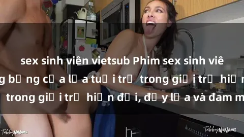 sex sinh viên vietsub Phim sex sinh viên: Câu chuyện nóng bỏng của lứa tuổi trẻ trong giới trẻ hiện đại, đầy lửa và đam mê