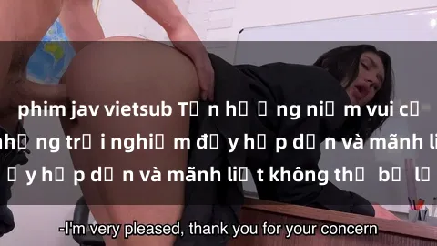 phim jav vietsub Tận hưởng niềm vui của sex với gái trẻ: những trải nghiệm đầy hấp dẫn và mãnh liệt không thể bỏ lỡ