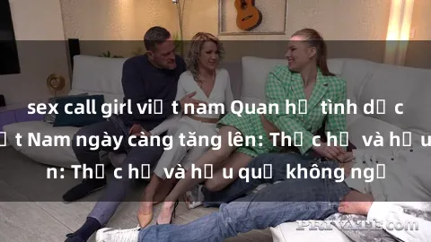 sex call girl việt nam Quan hệ tình dục của nữ sinh Việt Nam ngày càng tăng lên: Thực hư và hậu quả không ngờ