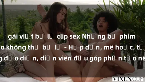 gái việt bị lộ clip sex Những bộ phim sex gái già đỉnh cao không thể bỏ lỡ - Hấp dẫn, mê hoặc, từng đạo diễn, diễn viên đều góp phần tạo nên sự hấp dẫn, kích thích.