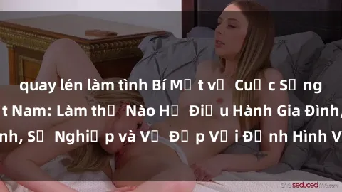 quay lén làm tình Bí Mật về Cuộc Sống Của Các MILF Việt Nam: Làm thế Nào Họ Điều Hành Gia Đình, Sự Nghiệp và Vẻ Đẹp Với Định Hình Văn Hóa Đương Đại