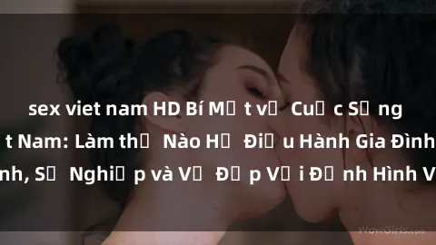 sex viet nam HD Bí Mật về Cuộc Sống Của Các MILF Việt Nam: Làm thế Nào Họ Điều Hành Gia Đình, Sự Nghiệp và Vẻ Đẹp Với Định Hình Văn Hóa Đương Đại