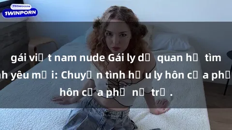 gái việt nam nude Gái ly dị quan hệ tìm kiếm tình yêu mới: Chuyện tình hậu ly hôn của phụ nữ trẻ.