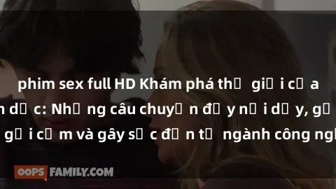 phim sex full HD Khám phá thế giới của phim sex nô lệ tình dục: Những câu chuyện đầy nổi dậy, gợi cảm và gây sốc đến từ ngành công nghiệp giải trí đen tối