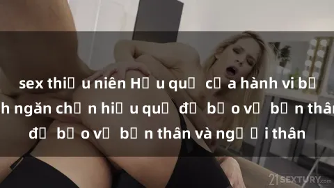 sex thiếu niên Hậu quả của hành vi bạo dâm sex và cách ngăn chặn hiệu quả để bảo vệ bản thân và người thân