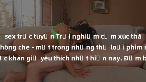 sex trực tuyến Trải nghiệm cảm xúc thăng hoa với jav SM không che - một trong những thể loại phim người lớn được khán giả yêu thích nhất hiện nay. Đảm bảo đem lại sự hấp dẫn, kích thích tối đa cho ngư