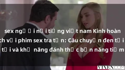 sex người nổi tiếng việt nam Kinh hoàng và đầy kích thích với phim sex tra tấn: Câu chuyện đen tối và khả năng đánh thức bản năng tiềm ẩn trong con người