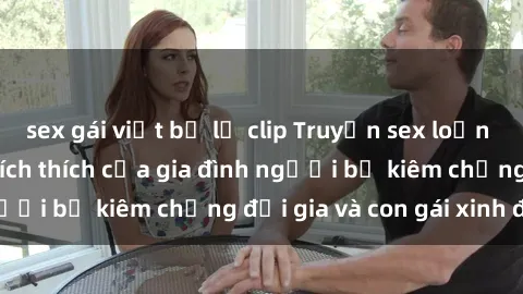 sex gái việt bị lộ clip Truyện sex loạn luân: Bí mật đầy kích thích của gia đình người bố kiêm chồng đại gia và con gái xinh đẹp