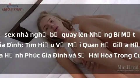 sex nhà nghỉ bị quay lén Những Bí Mật trong Tình Dục Gia Đình: Tìm Hiểu Về Mối Quan Hệ Giữa Hạnh Phúc Gia Đình và Sự Hài Hòa Trong Cuộc Sống Tình Dục