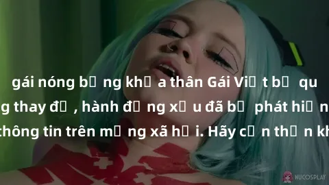 gái nóng bỏng khỏa thân Gái Việt bị quay lén trong phòng thay đồ, hành động xấu đã bị phát hiện và lộ thông tin trên mạng xã hội. Hãy cẩn thận khi thay đồ ở nơi công cộng!