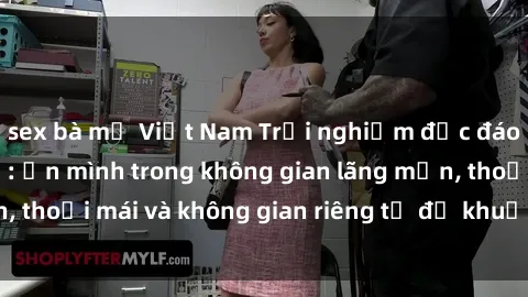 sex bà mẹ Việt Nam Trải nghiệm độc đáo tại sex nhà nghỉ: ẩn mình trong không gian lãng mạn, thoải mái và không gian riêng tư để khuấy động tình ái.