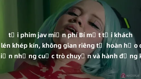 tải phim jav miễn phí Bí mật tại khách sạn: Phòng quay lén khép kín, không gian riêng tư hoàn hảo để thực hiện những cuộc trò chuyện và hành động không bị người khác phát hiện.