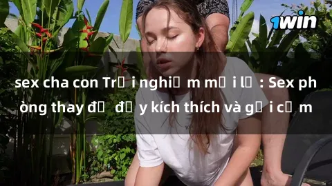 sex cha con Trải nghiệm mới lạ: Sex phòng thay đồ đầy kích thích và gợi cảm